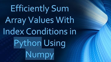 Efficiently Sum Array Values With Index Conditions in Python Using Numpy