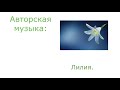 Авторская музыка: Лилия. ( классическая гитара).