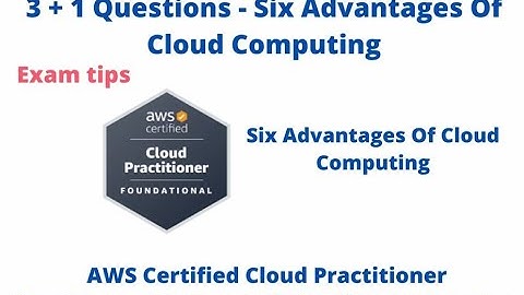 3 + 1 Questions Six Advantages Of Cloud Computing - Exam AWS  Practitioner