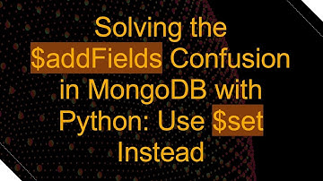 Solving the $addFields Confusion in MongoDB with Python: Use $set Instead
