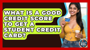 What Is A Good Credit Score To Get A Student Credit Card? - Student Score Builder