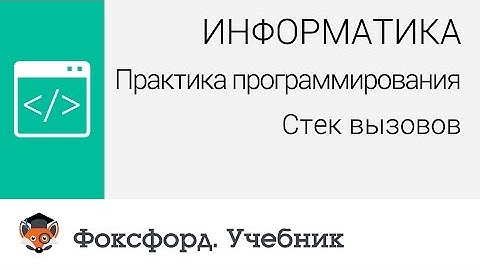 Информатика. Практика программирования: Стек вызовов. Центр онлайн-обучения «Фоксфорд»