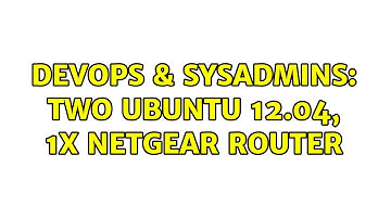 DevOps & SysAdmins: two Ubuntu 12.04, 1x Netgear router