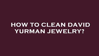 How to clean david yurman jewelry