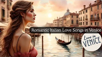๐น Romantic Venice Love Songs ๐ Italian Love Songs for Romance โจGondolas & Canals ๐ต