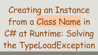 Creating an Instance from a Class Name in C# at Runtime: Solving the TypeLoadException