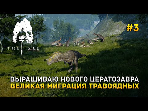 Видео: Выращиваю нового Цератозавра. Великая Миграция Травоядных - The Isle #3