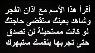 أقرأ هذا الأسم مع آذان الفجر وشاهد بعينك ستقضى حاجتك لو كانت مستحيلة لن تصدق حتى تجربها بنفسك ستبهرك