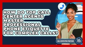 How Do Top Call Center Agents Master Professional Phone Etiquette For Complex Calls?