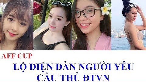 AFF Cup 2018 | Lộ diện dàn bạn gái cầu thủ Đội Tuyển Việt Nam