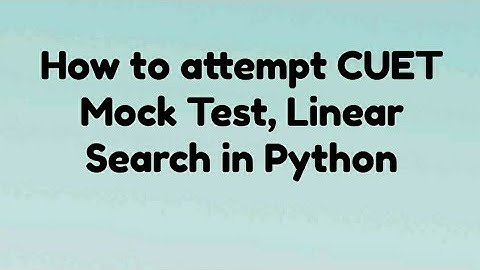 17 - CUET - How to attempt CUET Mock Test, Linear Search in Python
