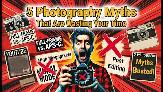 5 Photography Myths That Are Wasting Your Time!