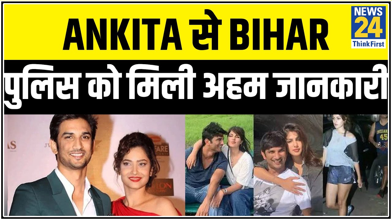 Ankita Lokhande से Bihar पुलिस को मिली अहम जानकारी, Sushant को प्रताड़ित करती थी रिया - Ankita