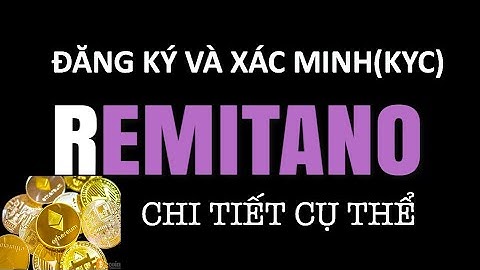 Hướng dẫn đăng kí và xác minh(KYC) sàn REMITANO nhanh nhất