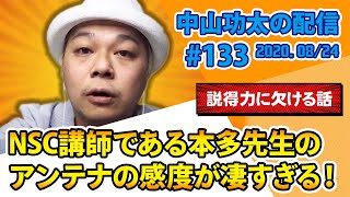 中山功太の配信 #133 NSC講師である本多先生のアンテナの感度が凄すぎる！【テーマ：説得力に欠ける話】2020.08/24