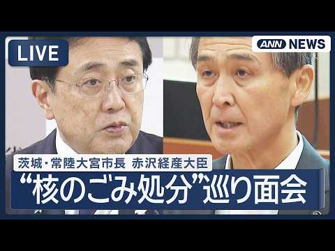 【ライブ】“核のごみ処分” 茨城・常陸大宮市長 赤沢経産大臣と面会 終了後のコメントも【LIVE】 (2026年9月29日) ANN/テレ朝