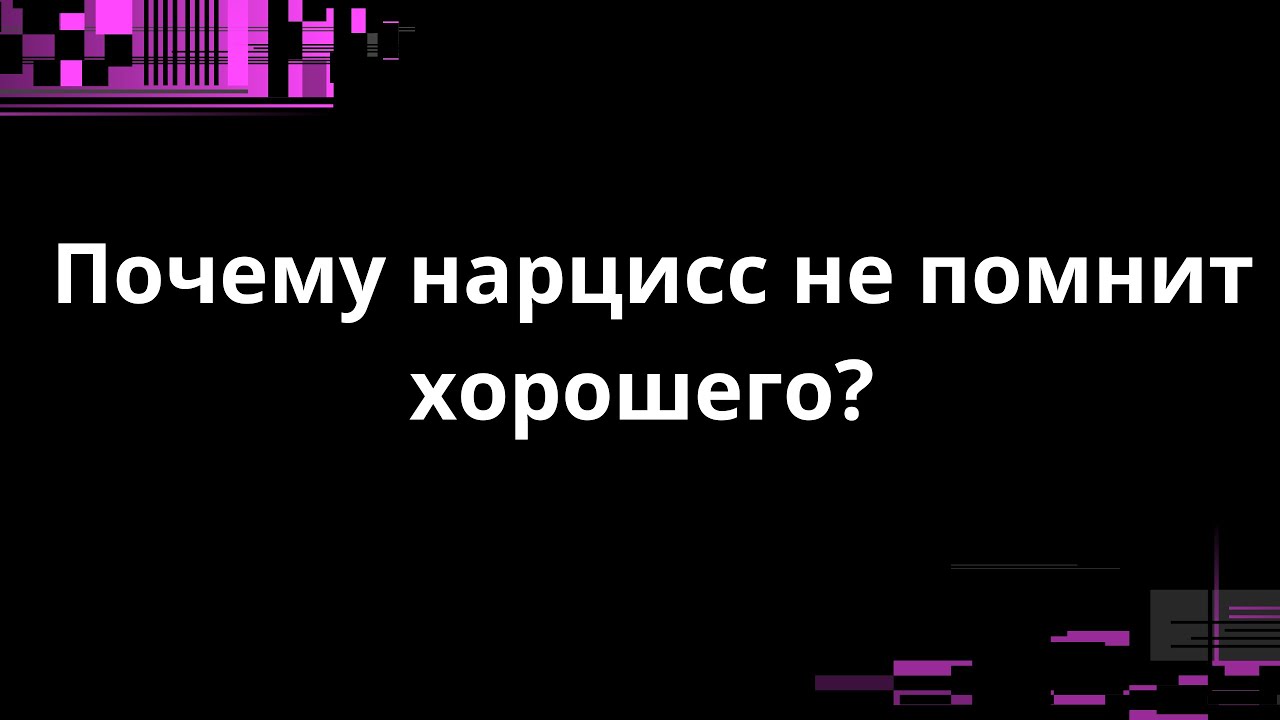 ПОЧЕМУ НАРЦИСС НЕ ПОМНИТ ХОРОШЕГО?