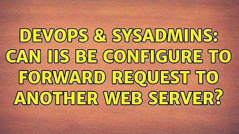 DevOps & SysAdmins: Can IIS be configure to forward request to another web server? (3 Solutions!!)