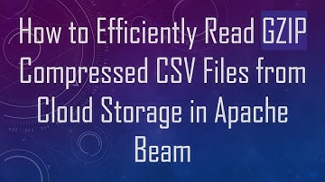 How to Efficiently Read GZIP Compressed CSV Files from Cloud Storage in Apache Beam