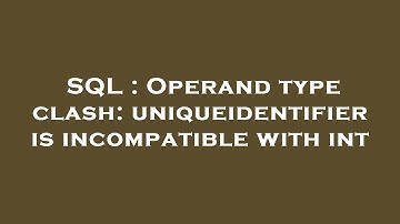 SQL : Operand type clash: uniqueidentifier is incompatible with int