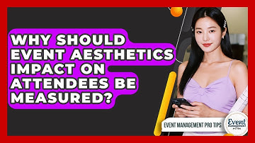 Why Should Event Aesthetics Impact On Attendees Be Measured? - Event Management Pro Tips