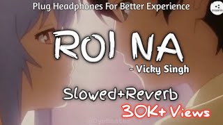 Roi Na [Slowed+Reverb] - Vicky Singh | OyeBeater