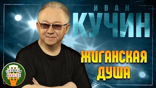 ИВАН КУЧИН ✬ ЖИГАНСКАЯ ДУША ✬ ЛУЧШИЕ ПЕСНИ ✬