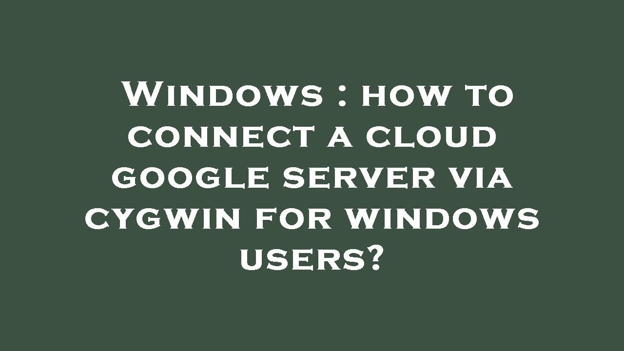 Windows how to connect a cloud google server via cygwin for windows