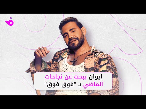 إيوان يطلق أغنيته الجديدة فوق فوق وهذا ما كشفه ل فوشيا