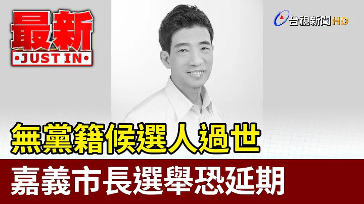 無黨籍候選人過世 嘉義市長選舉恐延期【最新快訊】 - 天天要聞