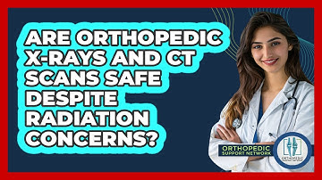 Are Orthopedic X-rays And CT Scans Safe Despite Radiation Concerns? - Orthopedic Support Network