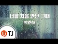 TJ노래방 너를처음만난그때 박준하 TJ Karaoke TJ노래방 너를처음만난그때 박준하 TJ Karaoke