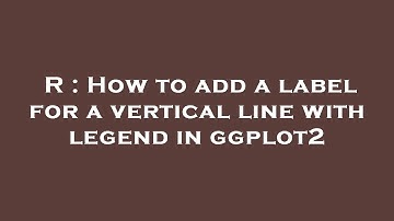R : How to add a label for a vertical line with legend in ggplot2