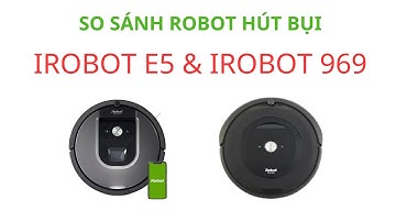 SO SÁNH ROBOT HÚT BỤI IROBOT E5 VÀ IROBOT 969