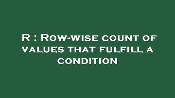 R : Row-wise count of values that fulfill a condition