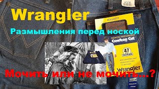 Джинсы Wrangler  Размышления перед началом носки. Мочить или не мочить ? Вот в чем вопрос.