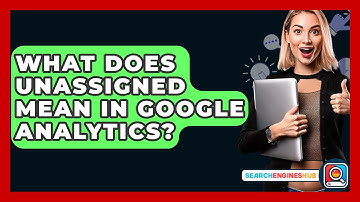 What Does Unassigned Mean In Google Analytics? - SearchEnginesHub.com