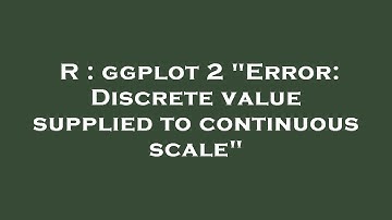 R : ggplot 2 "Error: Discrete value supplied to continuous scale"