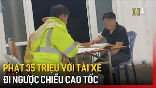 Phạt 35 triệu với tài xế đi ngược chiều cao tốc | Tin tức