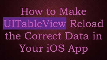 How to Make UITableView Reload the Correct Data in Your iOS App