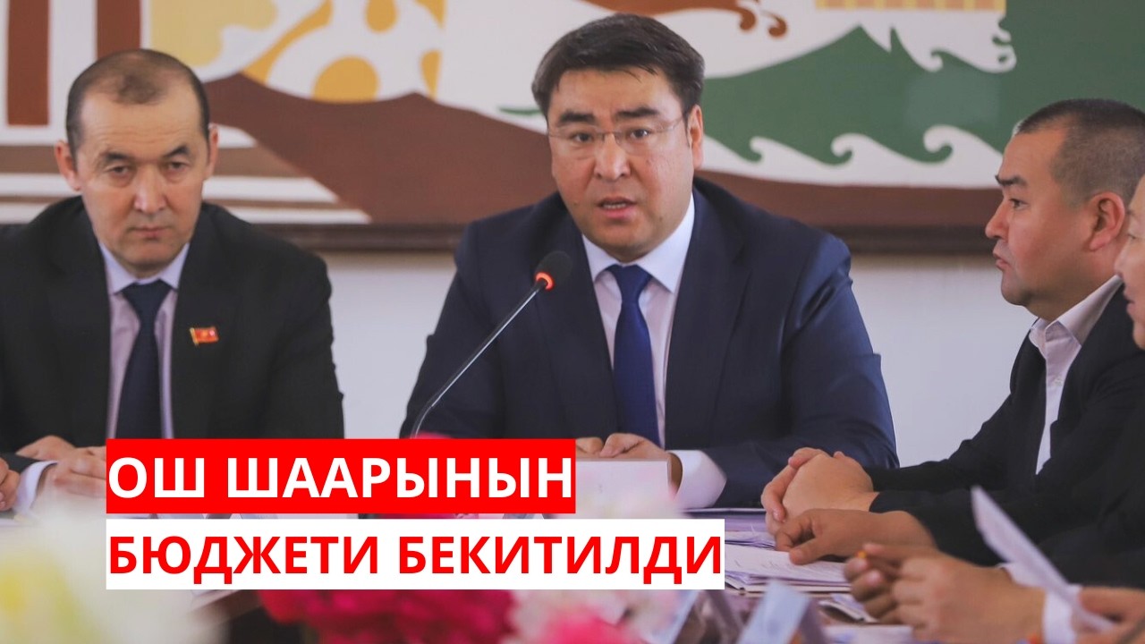 ОШ ШААРЫНЫН БЮДЖЕТИ БЕКИТИЛДИ