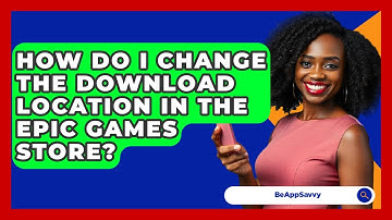 How Do I Change The Download Location In The Epic Games Store? - Be App Savvy
