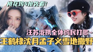 【MultiSub】五十公里桃花坞4来了！王鹤棣沈月孟子义雪地撒野 汪苏泷携全体坞民打歌！#综艺 #娱乐 #dylanwang #五十公里桃花坞