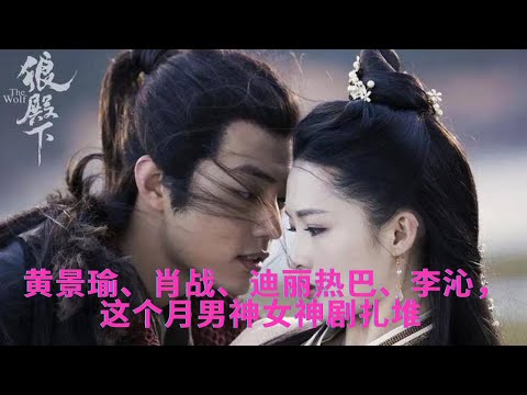 黄景瑜、肖战、迪丽热巴、李沁，这个月男神女神剧扎堆 NEWS