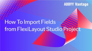 ABBYY Vantage Tutorial: How To Import Fields from FlexiLayout Studio Project