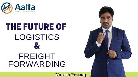 Logistics And Freight Forwarding In Future I Naresh Prataap - International Trade Consultant