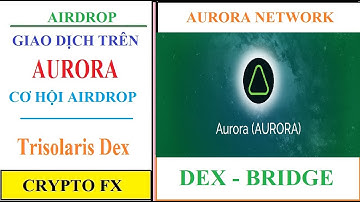 Crypto Fx - Giao dịch trên Aurora : Sàn Dex Trisolaris , Cầu Aurora Bridge - Cơ hội airdrop