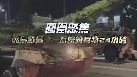俄烏戰局——瓦格納兵變24小時｜ 普里戈任曾是普京最得意的一枚棋子 如今其究竟是黑子還是白子？演技真真假假 劇情是否還有反轉？｜鳳凰聚焦 - 天天要聞