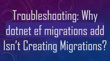 Troubleshooting: Why dotnet ef migrations add Isn’t Creating Migrations?
