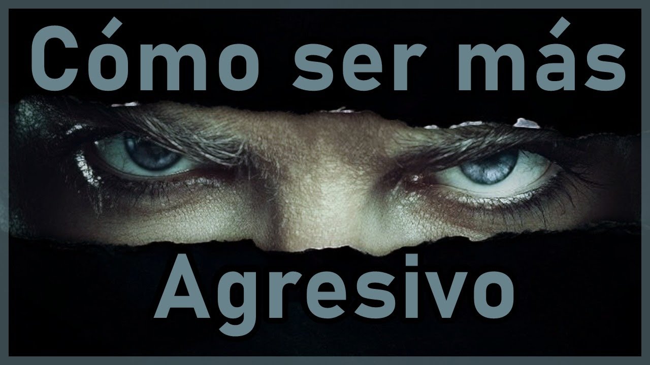 Cómo ser más agresivo